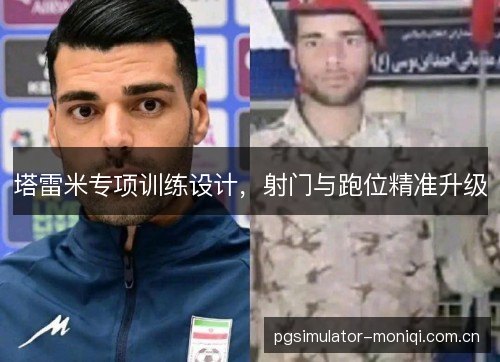 塔雷米专项训练设计,射门与跑位精准升级 塔雷米专项训练设计,射门与跑位精准升级